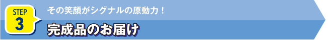 STEP3 完成品のお届け