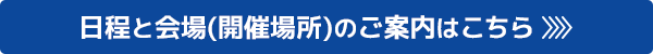 日程と会場(開催場所)のご案内はこちら